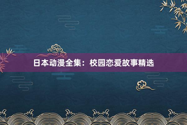 日本动漫全集：校园恋爱故事精选